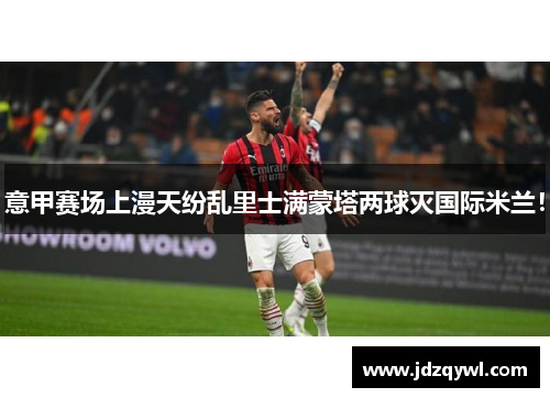 意甲赛场上漫天纷乱里士满蒙塔两球灭国际米兰！
