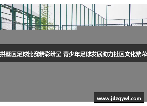 拱墅区足球比赛精彩纷呈 青少年足球发展助力社区文化繁荣