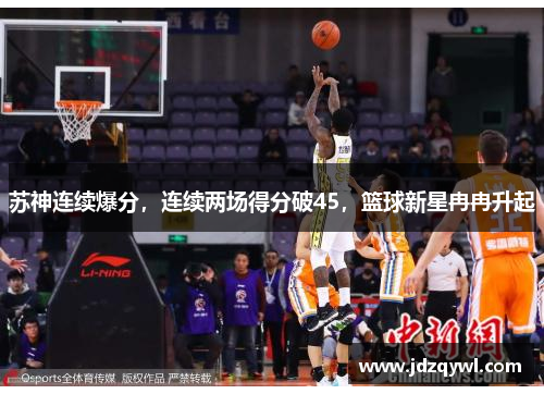 苏神连续爆分，连续两场得分破45，篮球新星冉冉升起