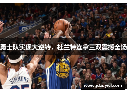 勇士队实现大逆转，杜兰特连拿三双震撼全场