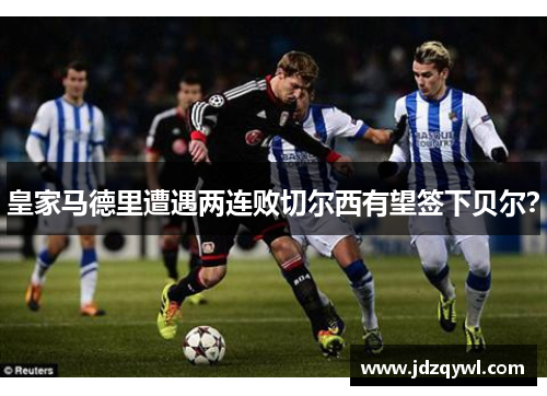 皇家马德里遭遇两连败切尔西有望签下贝尔？