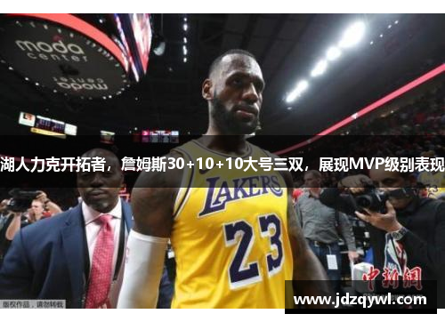湖人力克开拓者，詹姆斯30+10+10大号三双，展现MVP级别表现