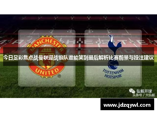 今日足彩焦点战曼联迎战狼队谁能笑到最后解析比赛前景与投注建议