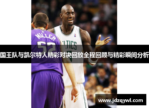 国王队与凯尔特人精彩对决回放全程回顾与精彩瞬间分析