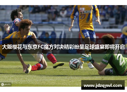 大阪樱花与东京FC魔方对决精彩纷呈足球盛宴即将开启