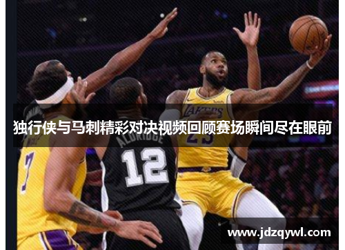 独行侠与马刺精彩对决视频回顾赛场瞬间尽在眼前