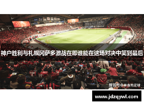 神户胜利与札幌冈萨多激战在即谁能在这场对决中笑到最后