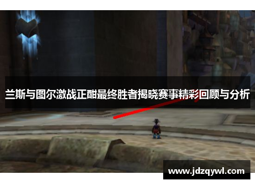 兰斯与图尔激战正酣最终胜者揭晓赛事精彩回顾与分析