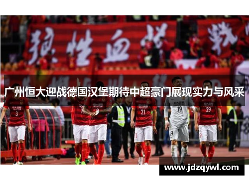 广州恒大迎战德国汉堡期待中超豪门展现实力与风采