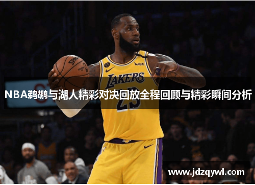 NBA鹈鹕与湖人精彩对决回放全程回顾与精彩瞬间分析